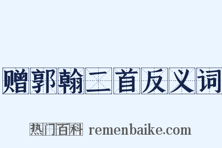 赠郭翰二首反义词是什么意思的图片